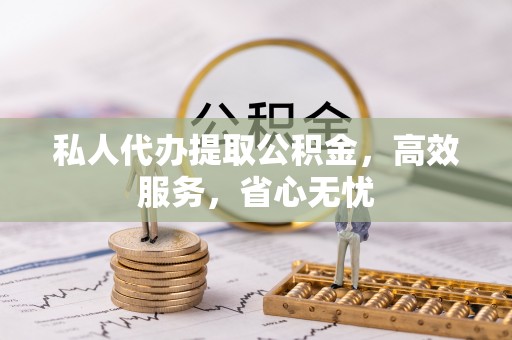 济南私人代办提取公积金，高效服务，省心无忧