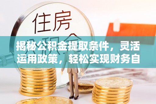 济南揭秘公积金提取条件，灵活运用政策，轻松实现财务自由