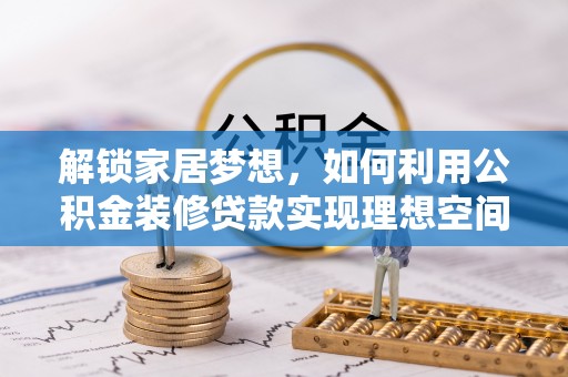 济南解锁家居梦想，如何利用公积金装修贷款实现理想空间
