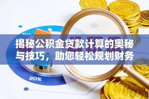 济南揭秘公积金贷款计算的奥秘与技巧，助您轻松规划财务未来