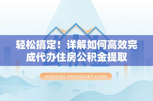 济南轻松搞定！详解如何高效完成代办住房公积金提取