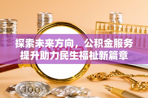 济南探索未来方向，公积金服务提升助力民生福祉新篇章