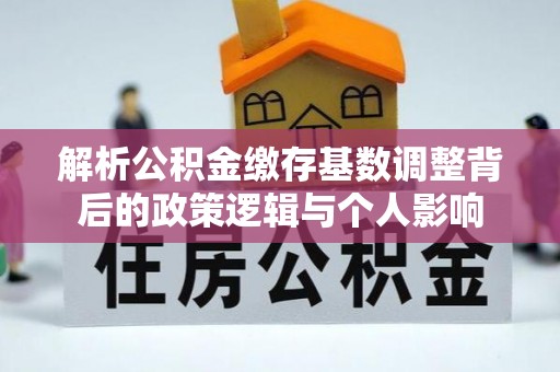 济南解析公积金缴存基数调整背后的政策逻辑与个人影响