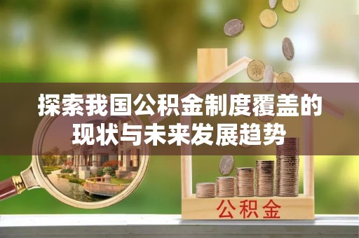 济南探索我国公积金制度覆盖的现状与未来发展趋势