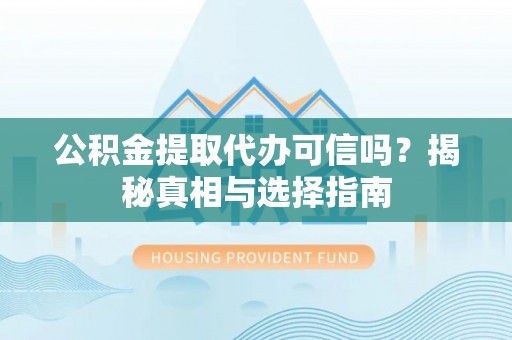 济南公积金提取代办可信吗？揭秘真相与选择指南