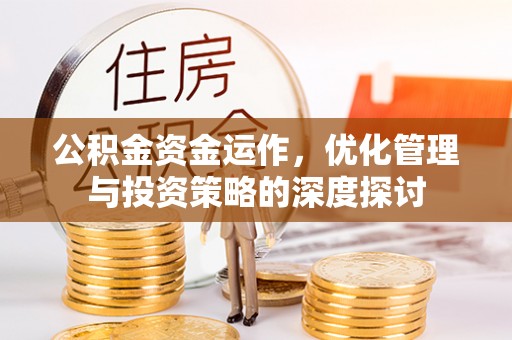 济南公积金资金运作，优化管理与投资策略的深度探讨