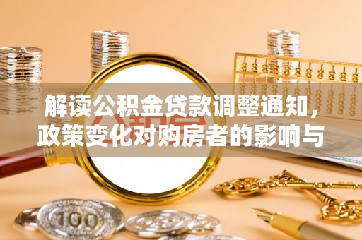 济南解读公积金贷款调整通知，政策变化对购房者的影响与机遇