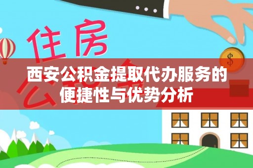 济南西安公积金提取代办服务的便捷性与优势分析