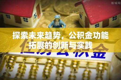 济南探索未来趋势，公积金功能拓展的创新与实践