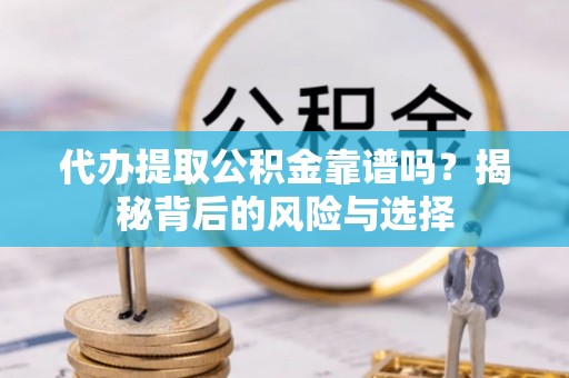 济南代办提取公积金靠谱吗？揭秘背后的风险与选择