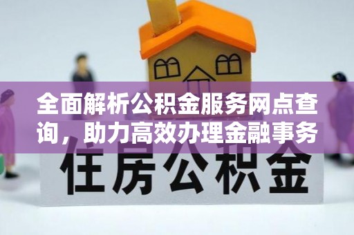 济南全面解析公积金服务网点查询，助力高效办理金融事务