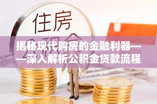济南揭秘现代购房的金融利器——深入解析公积金贷款流程