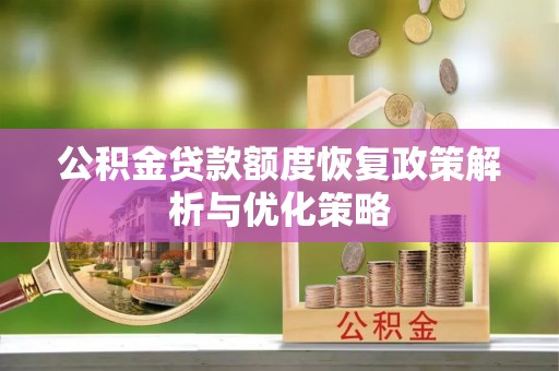 济南公积金贷款额度恢复政策解析与优化策略