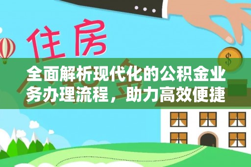济南全面解析现代化的公积金业务办理流程，助力高效便捷生活