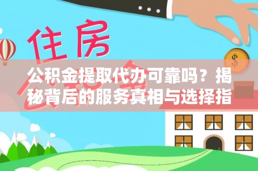 济南公积金提取代办可靠吗？揭秘背后的服务真相与选择指南
