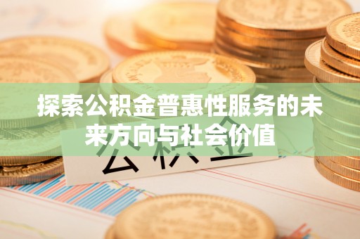 济南探索公积金普惠性服务的未来方向与社会价值