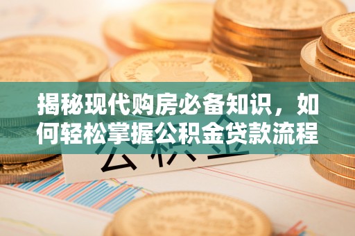 济南揭秘现代购房必备知识，如何轻松掌握公积金贷款流程