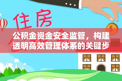 济南公积金资金安全监管，构建透明高效管理体系的关键步骤