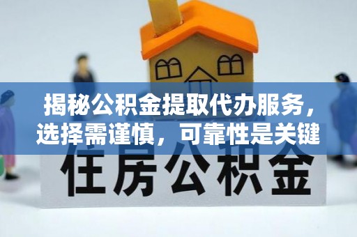 济南揭秘公积金提取代办服务，选择需谨慎，可靠性是关键