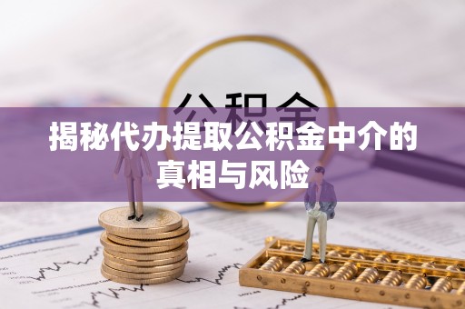 济南揭秘代办提取公积金中介的真相与风险