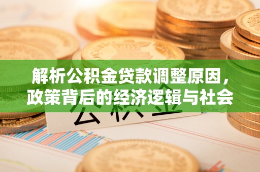 济南解析公积金贷款调整原因，政策背后的经济逻辑与社会影响