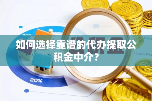 济南如何选择靠谱的代办提取公积金中介？