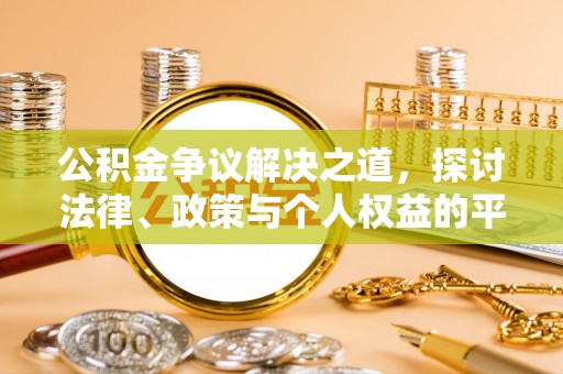 济南公积金争议解决之道，探讨法律、政策与个人权益的平衡