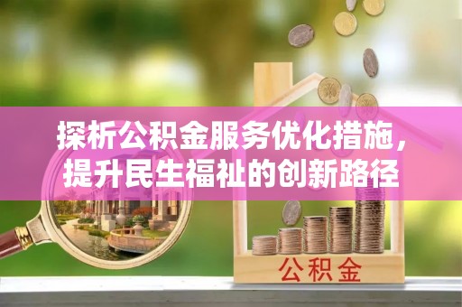 济南探析公积金服务优化措施，提升民生福祉的创新路径