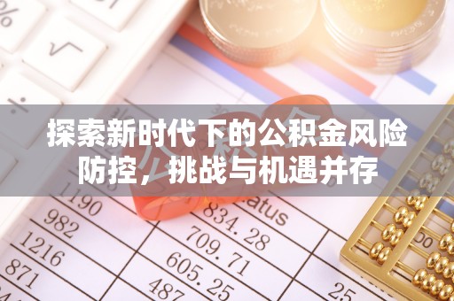 济南探索新时代下的公积金风险防控，挑战与机遇并存
