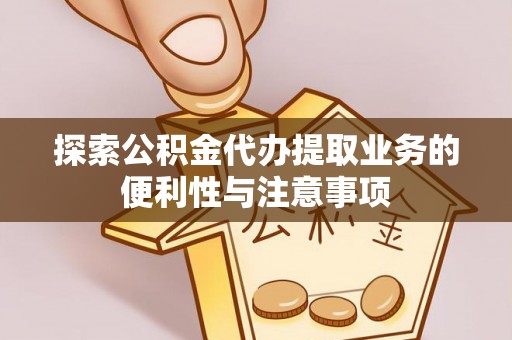 济南探索公积金代办提取业务的便利性与注意事项