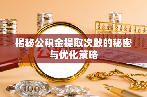 济南揭秘公积金提取次数的秘密与优化策略