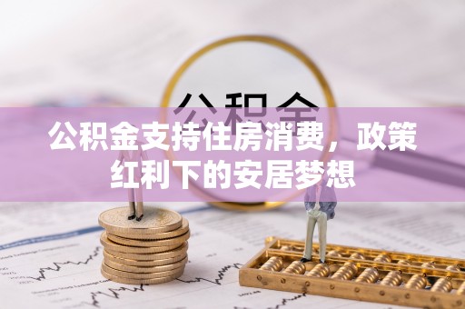 济南公积金支持住房消费，政策红利下的安居梦想