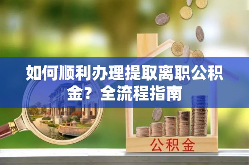 济南如何顺利办理提取离职公积金？全流程指南