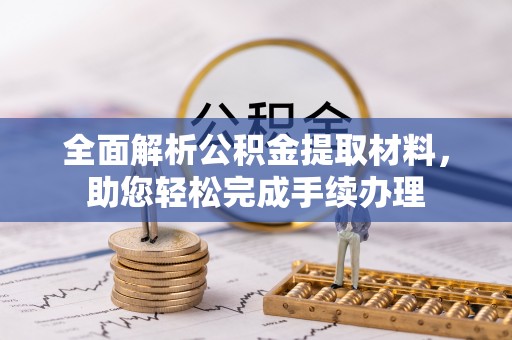 济南全面解析公积金提取材料，助您轻松完成手续办理