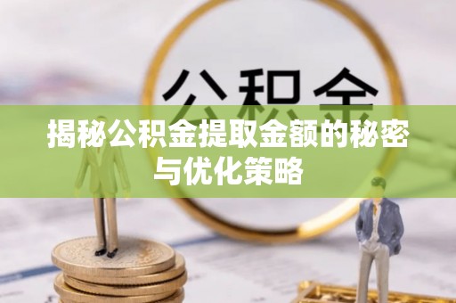 济南揭秘公积金提取金额的秘密与优化策略