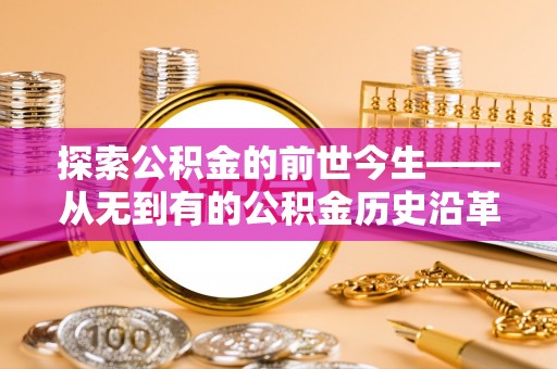 济南探索公积金的前世今生——从无到有的公积金历史沿革