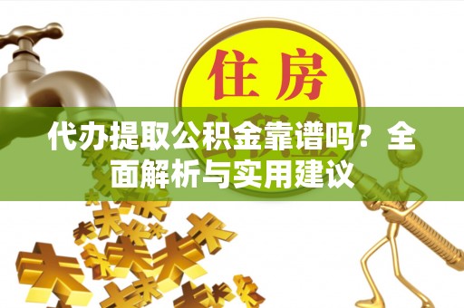 济南代办提取公积金靠谱吗？全面解析与实用建议