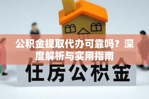 济南公积金提取代办可靠吗？深度解析与实用指南