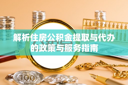 济南解析住房公积金提取与代办的政策与服务指南