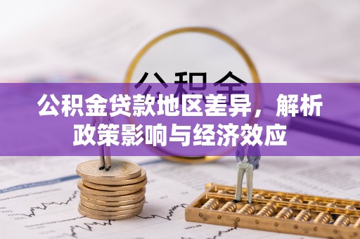 济南公积金贷款地区差异，解析政策影响与经济效应
