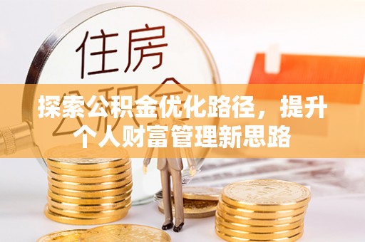 济南探索公积金优化路径，提升个人财富管理新思路