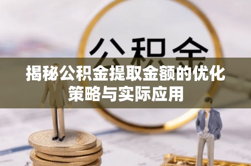 济南揭秘公积金提取金额的优化策略与实际应用