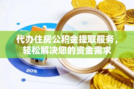 济南代办住房公积金提取服务，轻松解决您的资金需求