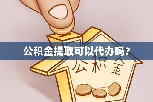 济南公积金提取可以代办吗？